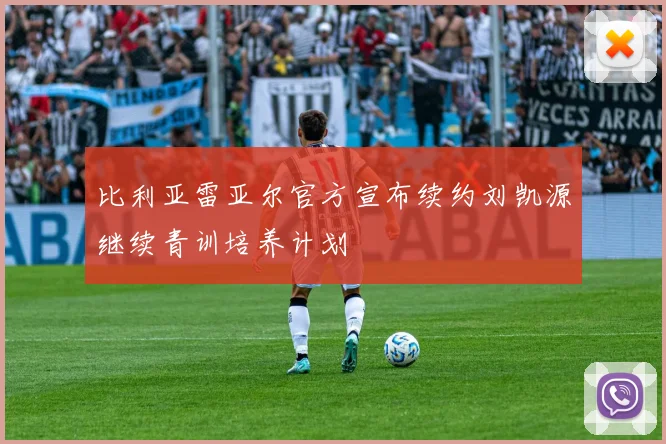 比利亚雷亚尔官方宣布续约刘凯源继续青训培养计划