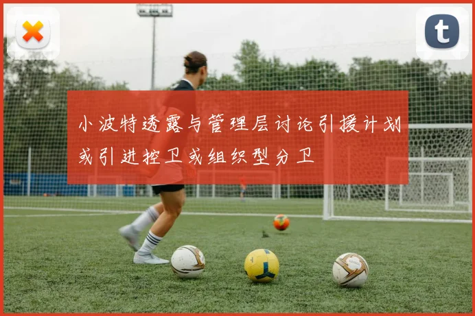 小波特透露与管理层讨论引援计划或引进控卫或组织型分卫