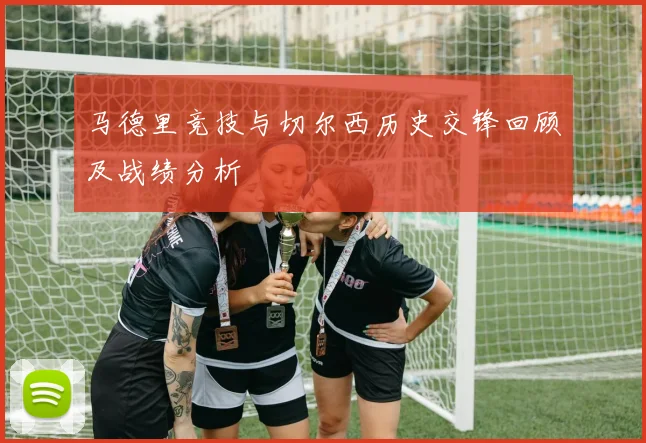 马德里竞技与切尔西历史交锋回顾及战绩分析
