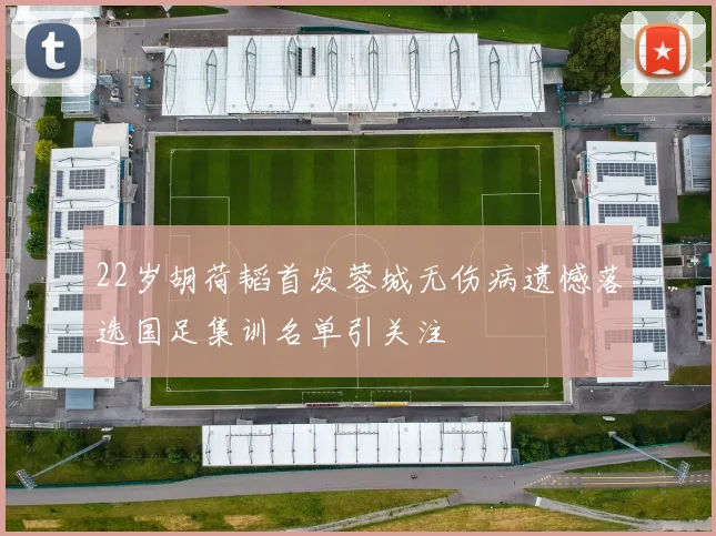 22岁胡荷韬首发蓉城无伤病遗憾落选国足集训名单引关注