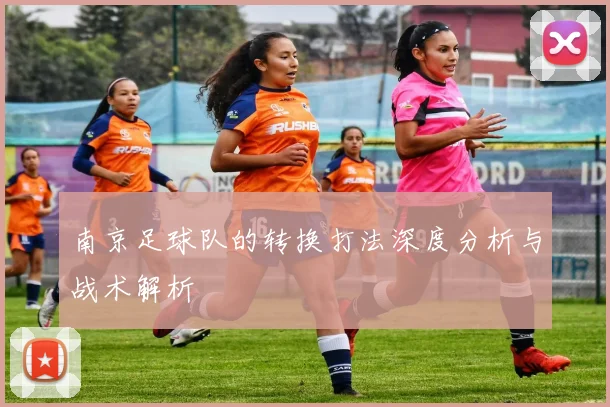 南京足球队的转换打法深度分析与战术解析