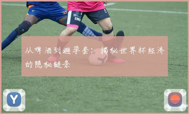 从啤酒到避孕套：揭秘世界杯经济的隐秘链条