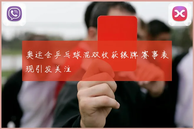 奥运会乒乓球混双收获银牌 赛事表现引发关注